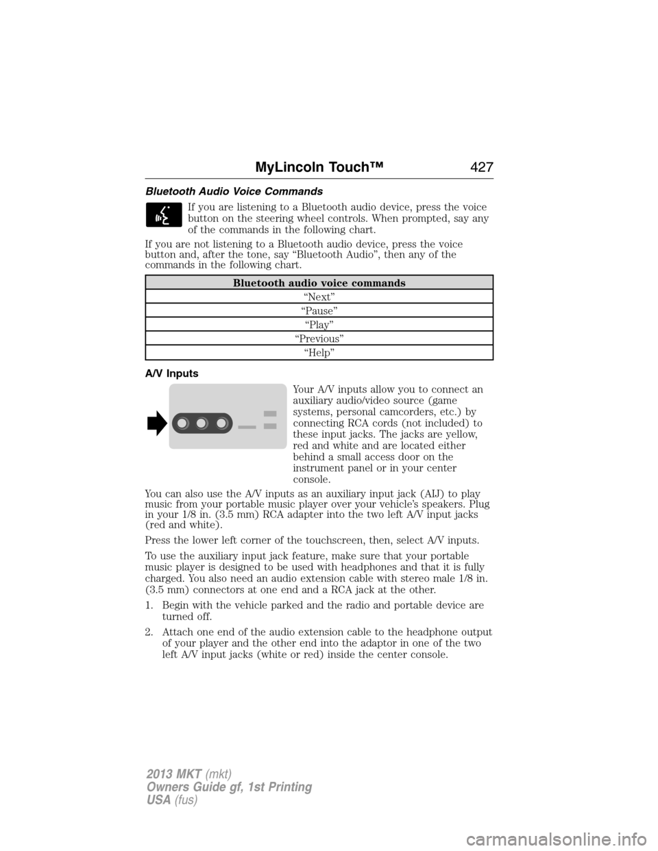 LINCOLN MKT 2013  Owners Manual Bluetooth Audio Voice Commands
If you are listening to a Bluetooth audio device, press the voice
button on the steering wheel controls. When prompted, say any
of the commands in the following chart.
I