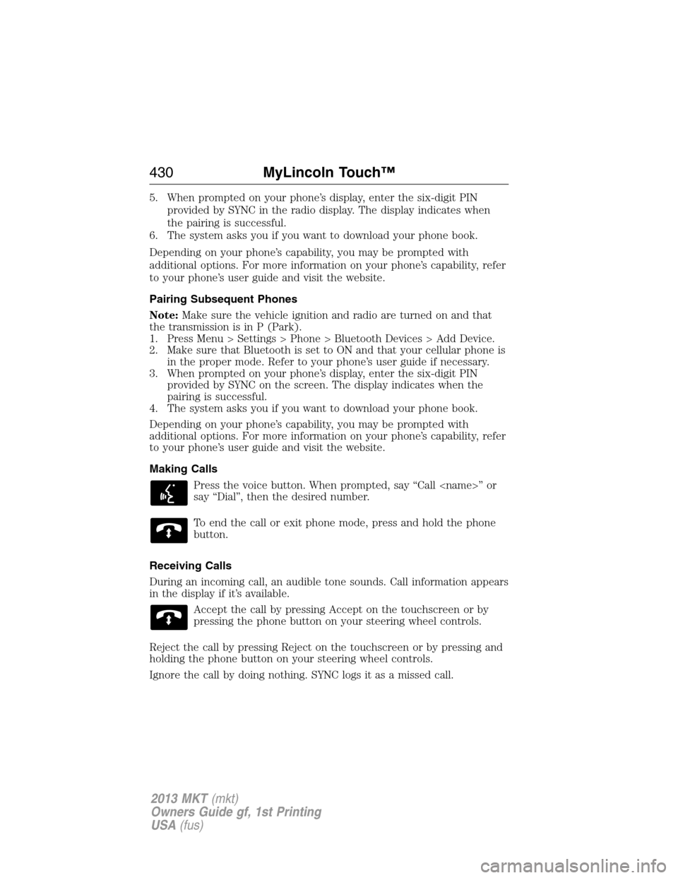 LINCOLN MKT 2013  Owners Manual 5. When prompted on your phone’s display, enter the six-digit PIN
provided by SYNC in the radio display. The display indicates when
the pairing is successful.
6. The system asks you if you want to d