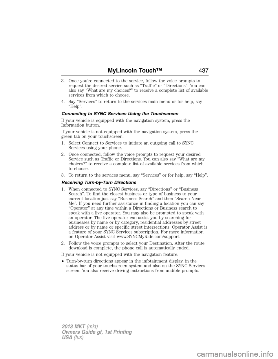 LINCOLN MKT 2013  Owners Manual 3. Once you’re connected to the service, follow the voice prompts to
request the desired service such as “Traffic” or “Directions”. You can
also say “What are my choices?” to receive a c