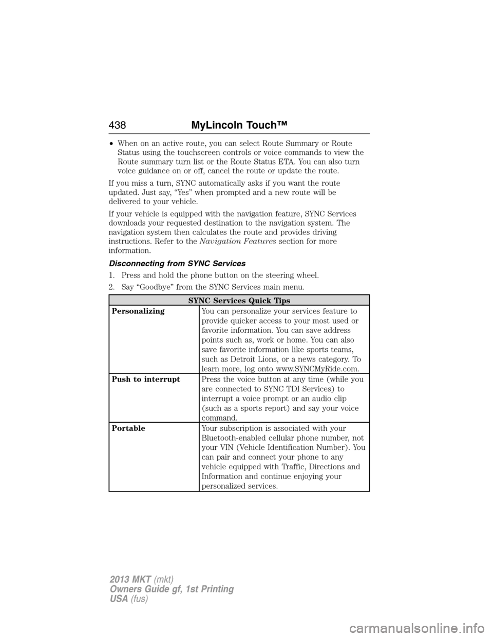 LINCOLN MKT 2013  Owners Manual •When on an active route, you can select Route Summary or Route
Status using the touchscreen controls or voice commands to view the
Route summary turn list or the Route Status ETA. You can also turn