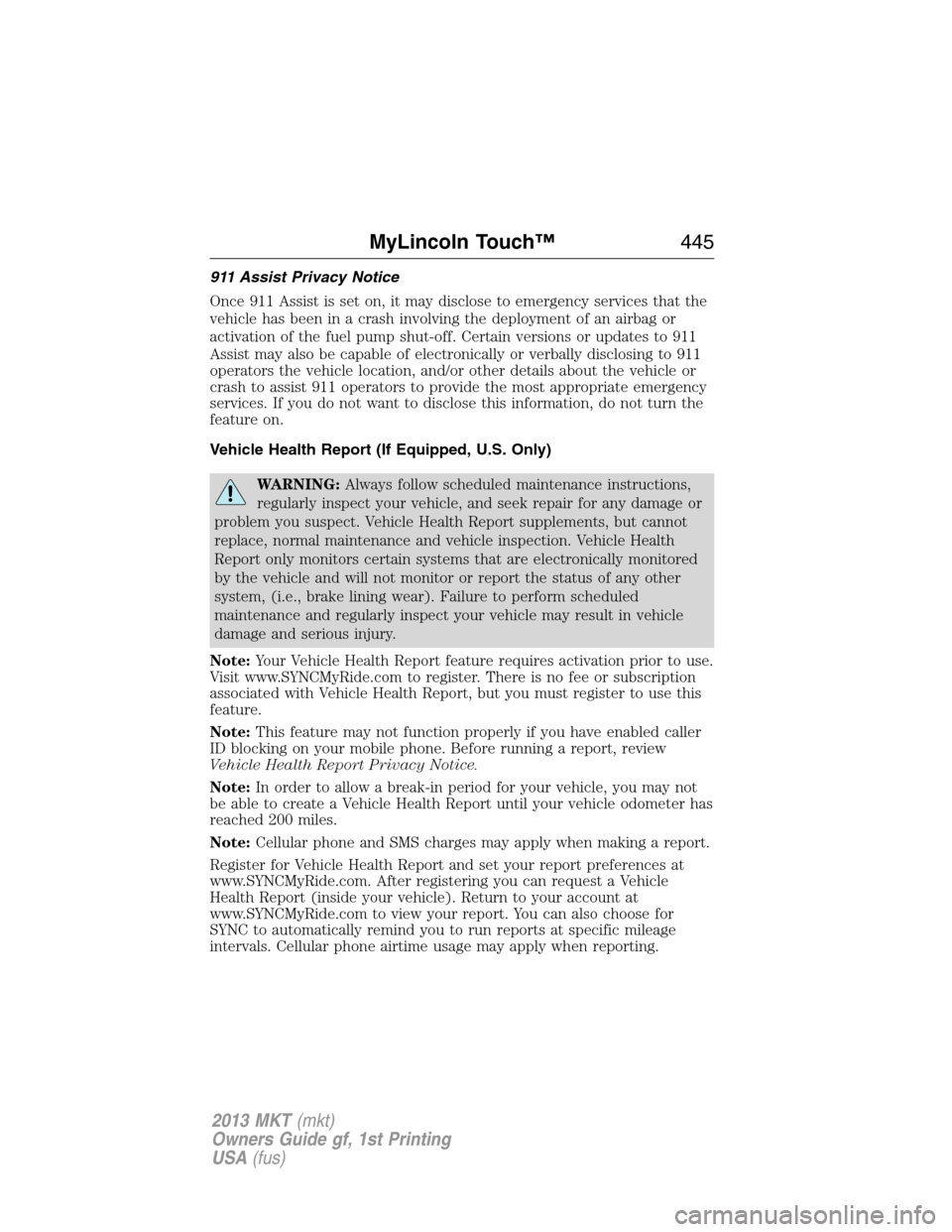 LINCOLN MKT 2013  Owners Manual 911 Assist Privacy Notice
Once 911 Assist is set on, it may disclose to emergency services that the
vehicle has been in a crash involving the deployment of an airbag or
activation of the fuel pump shu