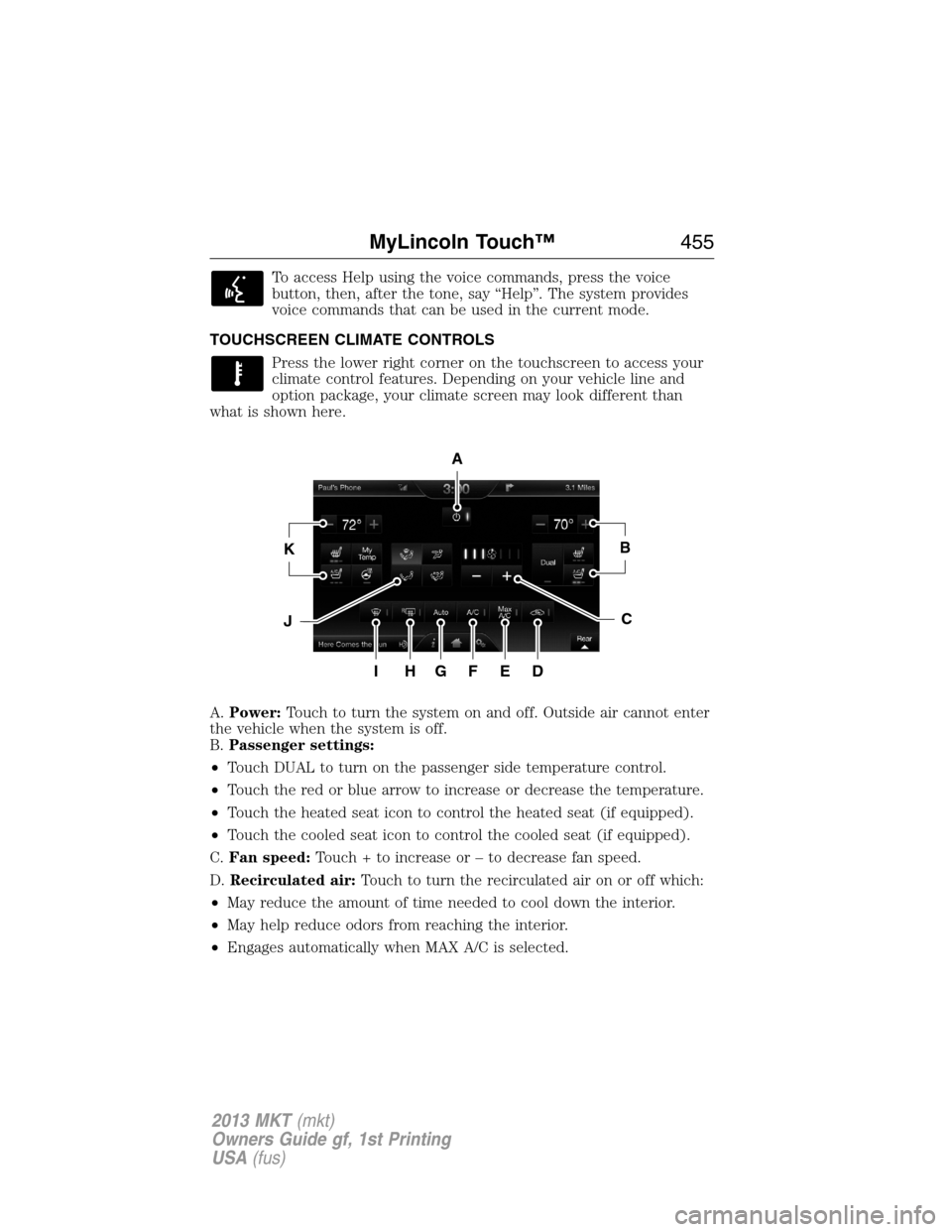 LINCOLN MKT 2013 Owners Manual To access Help using the voice commands, press the voice
button, then, after the tone, say “Help”. The system provides
voice commands that can be used in the current mode.
TOUCHSCREEN CLIMATE CONT LINCOLN MKT 2013 Owners Manual To access Help using the voice commands, press the voice
button, then, after the tone, say “Help”. The system provides
voice commands that can be used in the current mode.
TOUCHSCREEN CLIMATE CONT