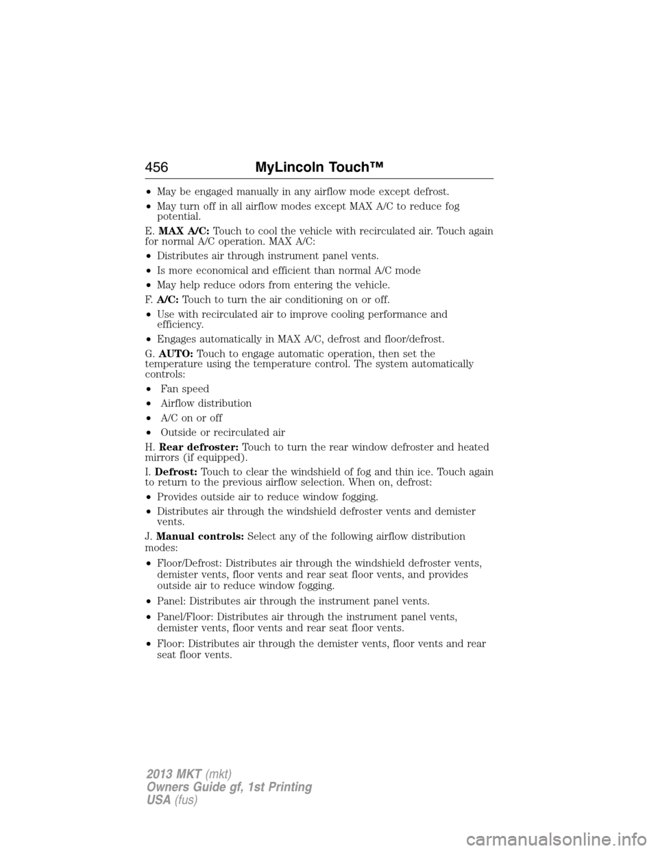 LINCOLN MKT 2013 Owners Manual •May be engaged manually in any airflow mode except defrost.
•May turn off in all airflow modes except MAX A/C to reduce fog
potential.
E.MAX A/C:Touch to cool the vehicle with recirculated air. T LINCOLN MKT 2013 Owners Manual •May be engaged manually in any airflow mode except defrost.
•May turn off in all airflow modes except MAX A/C to reduce fog
potential.
E.MAX A/C:Touch to cool the vehicle with recirculated air. T