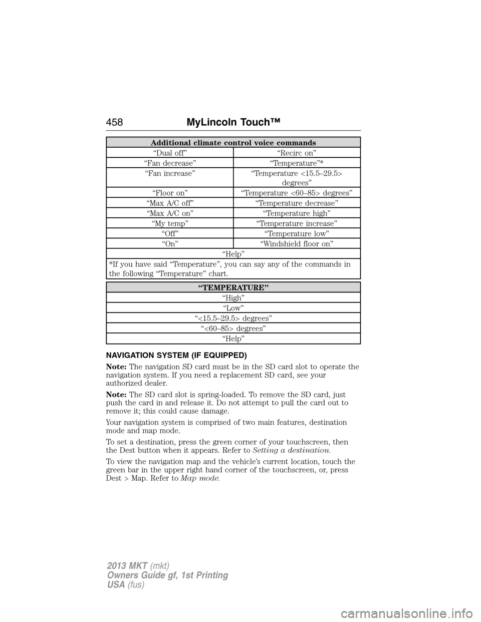 LINCOLN MKT 2013 Owners Manual Additional climate control voice commands
“Dual off” “Recirc on”
“Fan decrease” “Temperature”*
“Fan increase” “Temperature <15.5–29.5>
degrees”
“Floor on” “Temperature LINCOLN MKT 2013 Owners Manual Additional climate control voice commands
“Dual off” “Recirc on”
“Fan decrease” “Temperature”*
“Fan increase” “Temperature <15.5–29.5>
degrees”
“Floor on” “Temperature