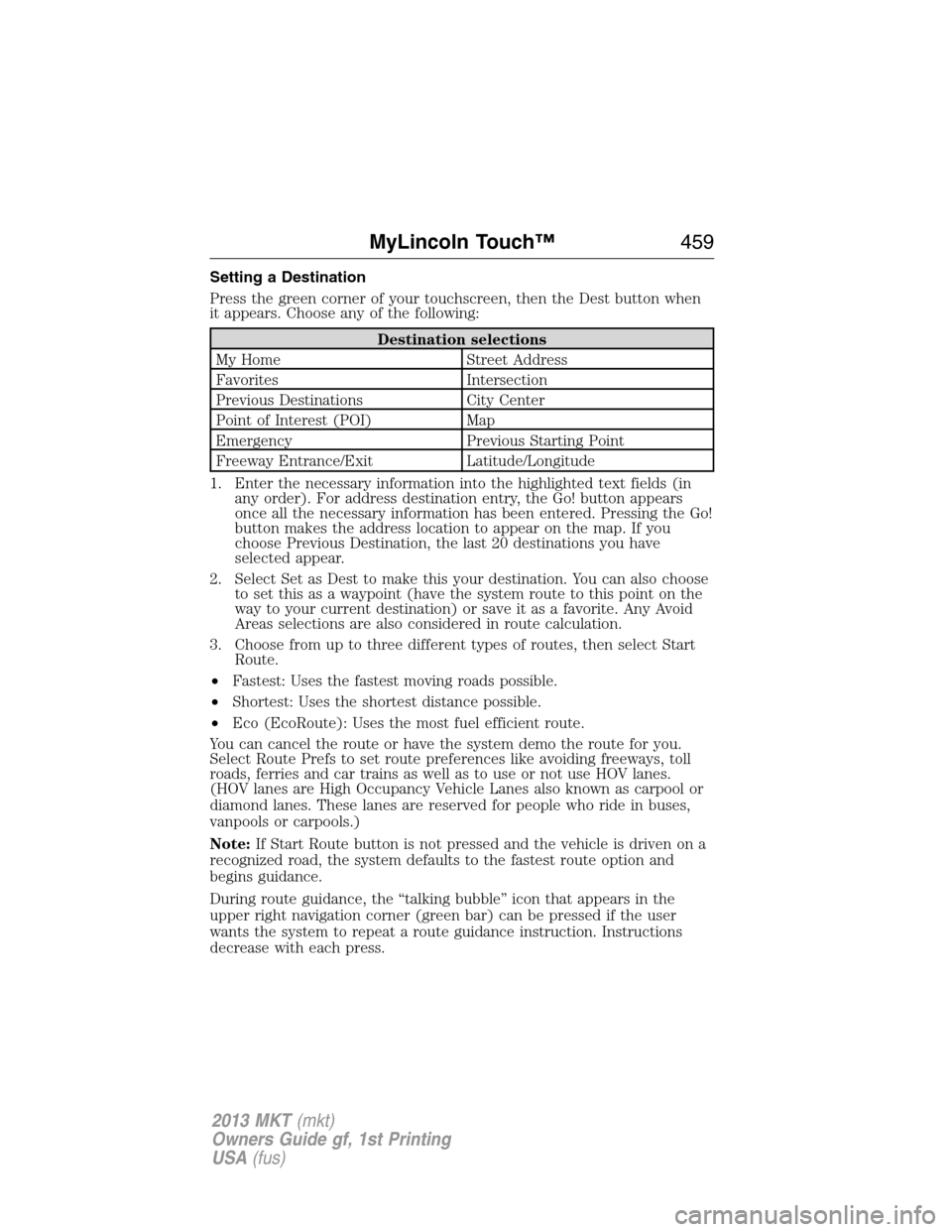 LINCOLN MKT 2013  Owners Manual Setting a Destination
Press the green corner of your touchscreen, then the Dest button when
it appears. Choose any of the following:
Destination selections
My Home Street Address
Favorites Intersectio