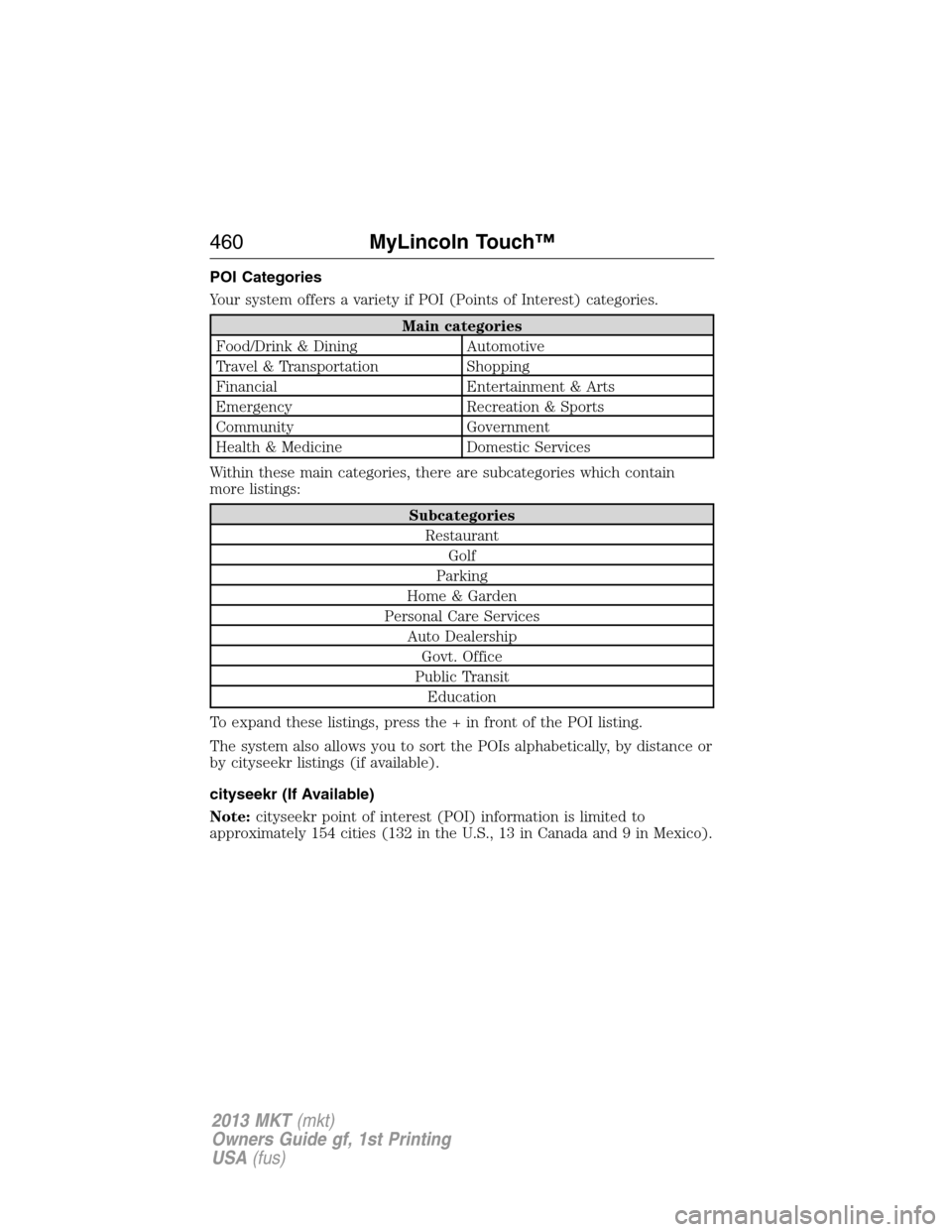LINCOLN MKT 2013 Owners Manual POI Categories
Your system offers a variety if POI (Points of Interest) categories.
Main categories
Food/Drink & Dining Automotive
Travel & Transportation Shopping
Financial Entertainment & Arts
Emerg LINCOLN MKT 2013 Owners Manual POI Categories
Your system offers a variety if POI (Points of Interest) categories.
Main categories
Food/Drink & Dining Automotive
Travel & Transportation Shopping
Financial Entertainment & Arts
Emerg