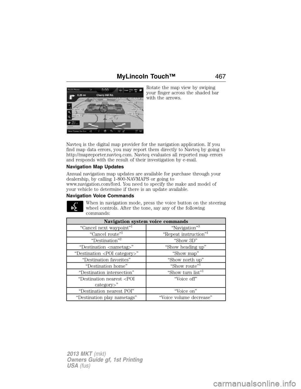 LINCOLN MKT 2013  Owners Manual Rotate the map view by swiping
your finger across the shaded bar
with the arrows.
Navteq is the digital map provider for the navigation application. If you
find map data errors, you may report them di