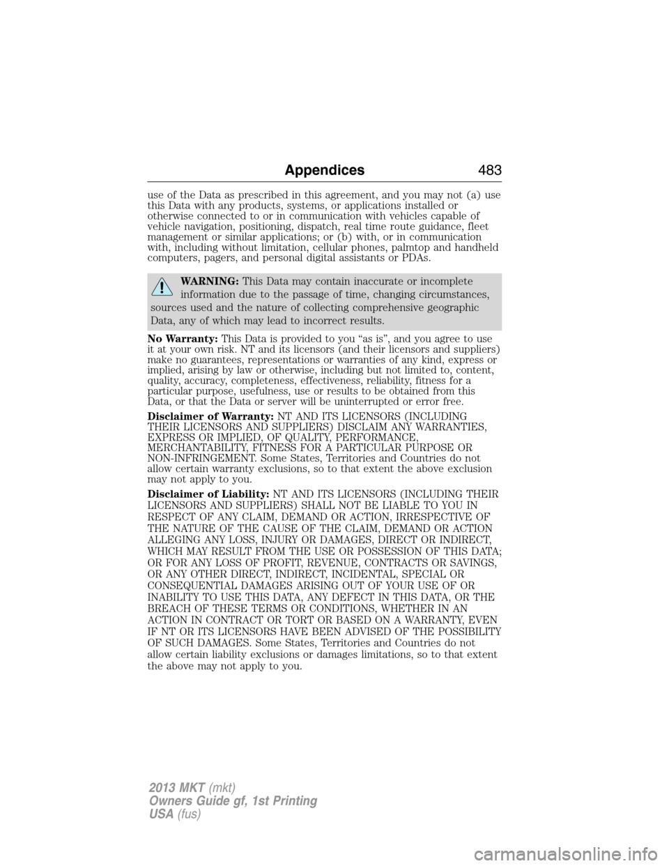 LINCOLN MKT 2013  Owners Manual use of the Data as prescribed in this agreement, and you may not (a) use
this Data with any products, systems, or applications installed or
otherwise connected to or in communication with vehicles cap