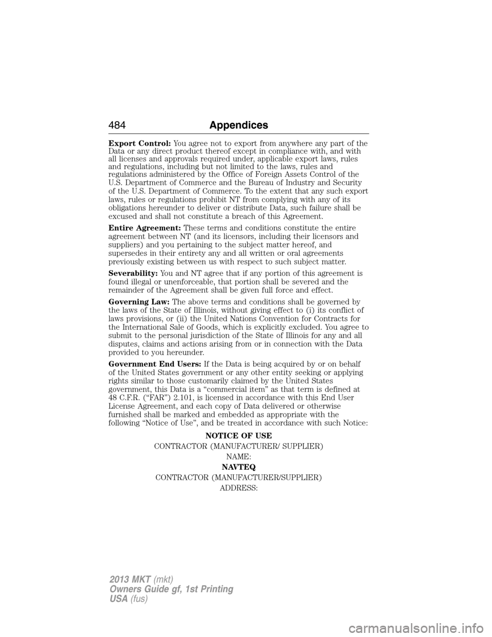 LINCOLN MKT 2013  Owners Manual Export Control:You agree not to export from anywhere any part of the
Data or any direct product thereof except in compliance with, and with
all licenses and approvals required under, applicable export