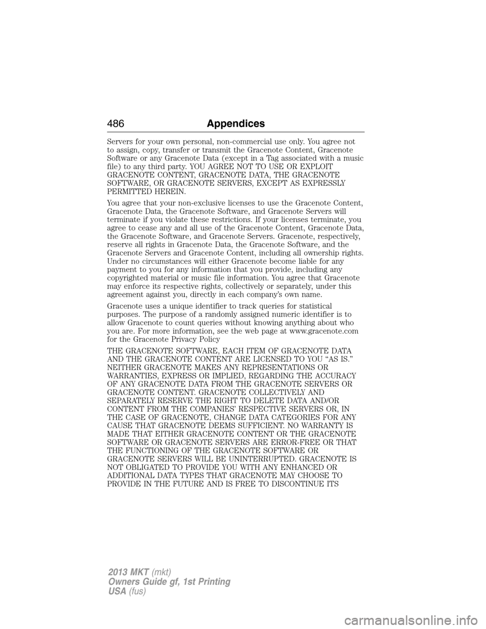 LINCOLN MKT 2013  Owners Manual Servers for your own personal, non-commercial use only. You agree not
to assign, copy, transfer or transmit the Gracenote Content, Gracenote
Software or any Gracenote Data (except in a Tag associated 