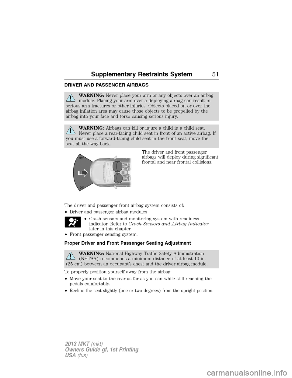 LINCOLN MKT 2013  Owners Manual DRIVER AND PASSENGER AIRBAGS
WARNING:Never place your arm or any objects over an airbag
module. Placing your arm over a deploying airbag can result in
serious arm fractures or other injuries. Objects 