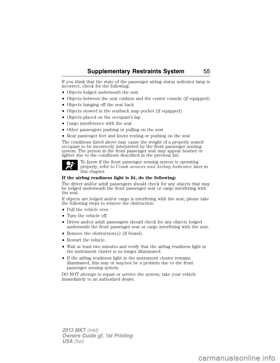 LINCOLN MKT 2013  Owners Manual If you think that the state of the passenger airbag status indicator lamp is
incorrect, check for the following:
•Objects lodged underneath the seat
•Objects between the seat cushion and the cente