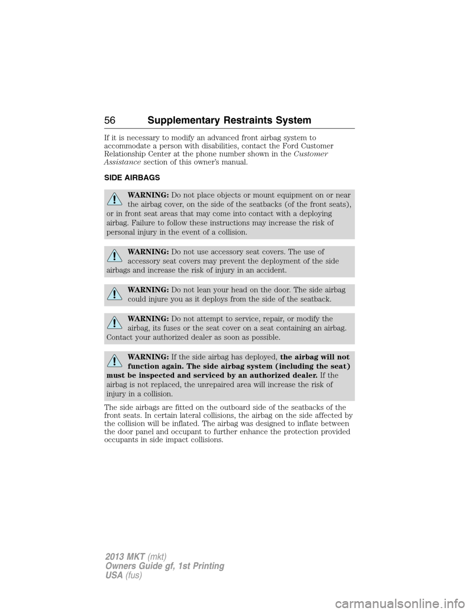LINCOLN MKT 2013 Workshop Manual If it is necessary to modify an advanced front airbag system to
accommodate a person with disabilities, contact the Ford Customer
Relationship Center at the phone number shown in theCustomer
Assistanc