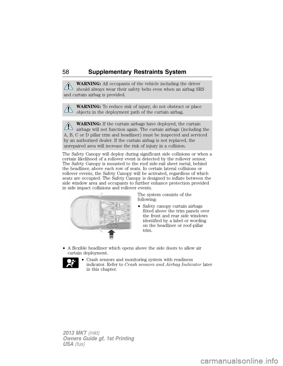 LINCOLN MKT 2013  Owners Manual WARNING:All occupants of the vehicle including the driver
should always wear their safety belts even when an airbag SRS
and curtain airbag is provided.
WARNING:To reduce risk of injury, do not obstruc