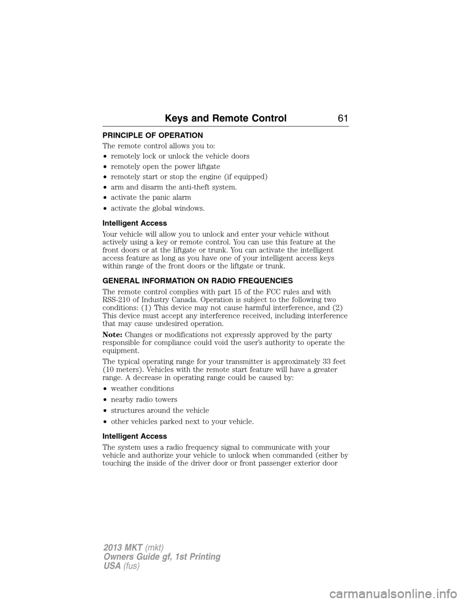 LINCOLN MKT 2013 Repair Manual PRINCIPLE OF OPERATION
The remote control allows you to:
•remotely lock or unlock the vehicle doors
•remotely open the power liftgate
•remotely start or stop the engine (if equipped)
•arm and 