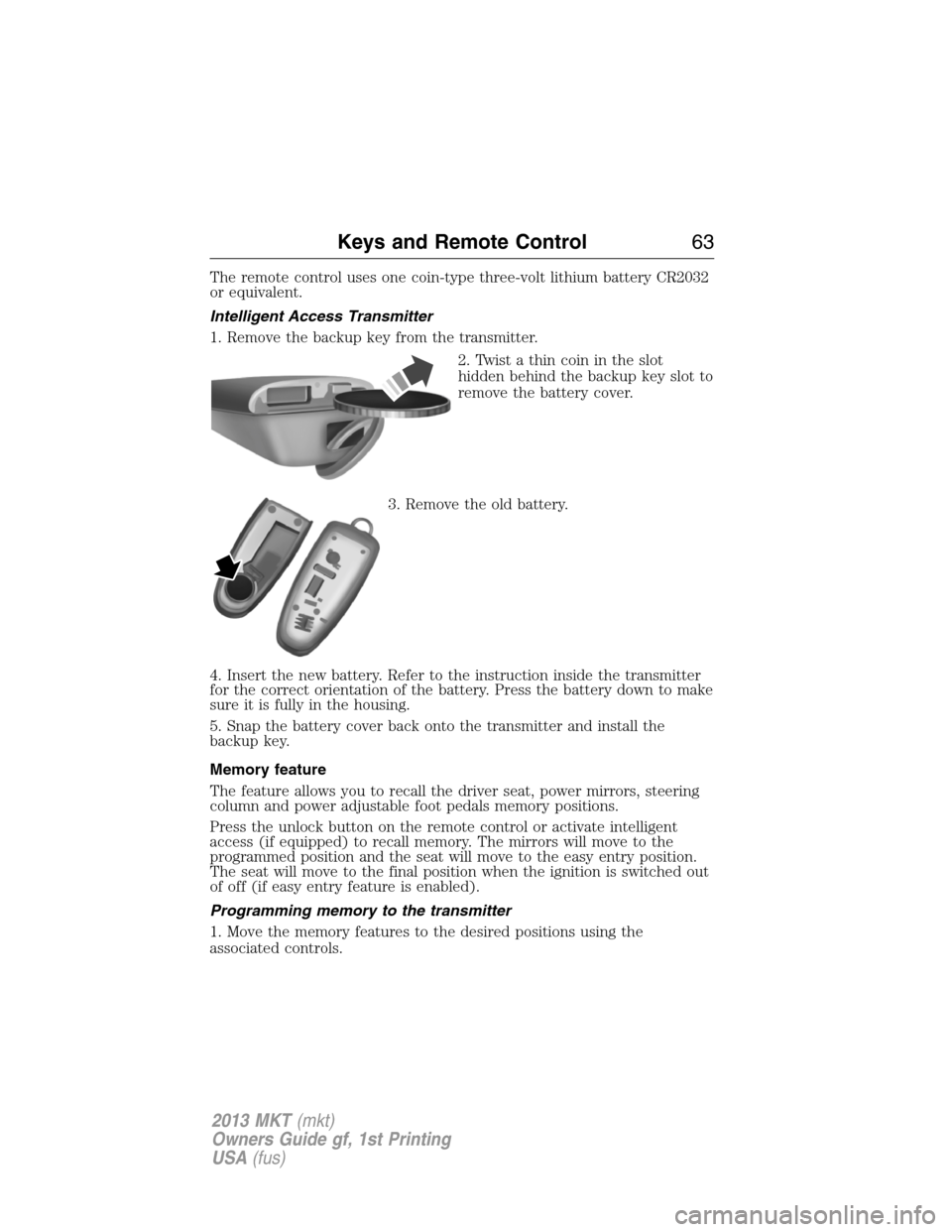 LINCOLN MKT 2013  Owners Manual The remote control uses one coin-type three-volt lithium battery CR2032
or equivalent.
Intelligent Access Transmitter
1. Remove the backup key from the transmitter.
2. Twist a thin coin in the slot
hi