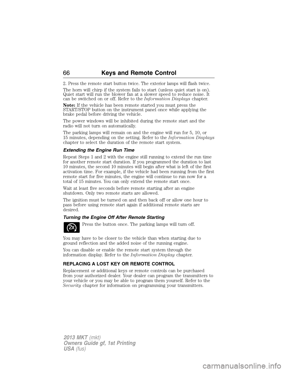LINCOLN MKT 2013 Repair Manual 2.Press the remote start button twice. The exterior lamps will flash twice.
The horn will chirp if the system fails to start (unless quiet start is on).
Quiet start will run the blower fan at a slower