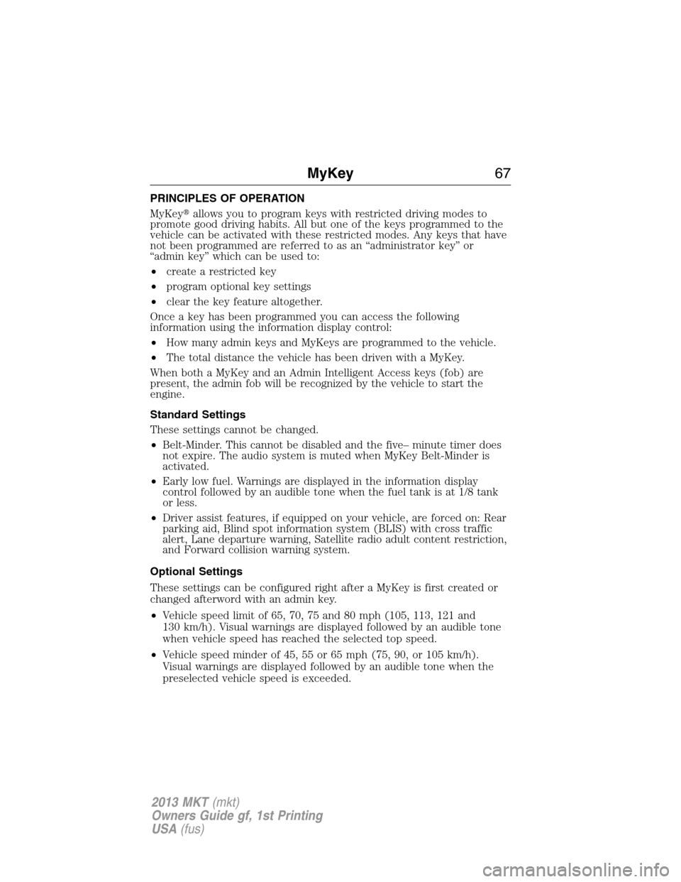 LINCOLN MKT 2013 Repair Manual PRINCIPLES OF OPERATION
MyKeyallows you to program keys with restricted driving modes to
promote good driving habits. All but one of the keys programmed to the
vehicle can be activated with these res
