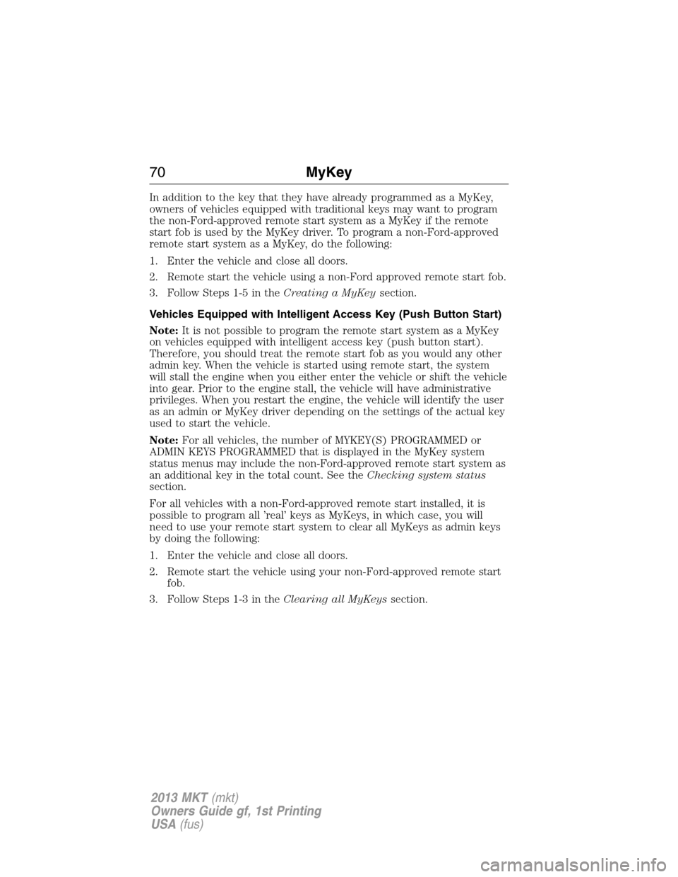 LINCOLN MKT 2013 Repair Manual In addition to the key that they have already programmed as a MyKey,
owners of vehicles equipped with traditional keys may want to program
the non-Ford-approved remote start system as a MyKey if the r