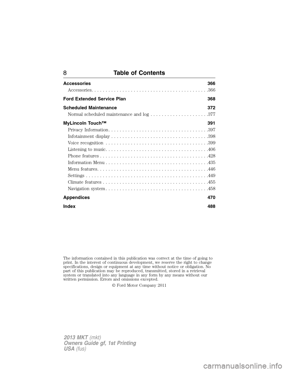 LINCOLN MKT 2013  Owners Manual Accessories 366
Accessories..........................................366
Ford Extended Service Plan 368
Scheduled Maintenance 372
Normal scheduled maintenance and log.....................377
MyLincoln