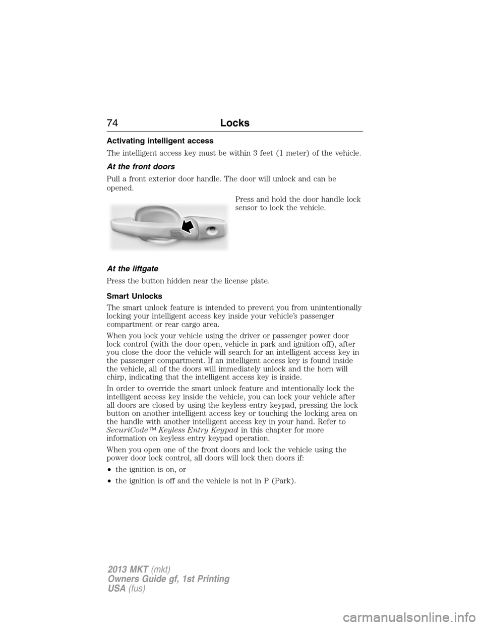 LINCOLN MKT 2013  Owners Manual Activating intelligent access
The intelligent access key must be within 3 feet (1 meter) of the vehicle.
At the front doors
Pull a front exterior door handle. The door will unlock and can be
opened.
P