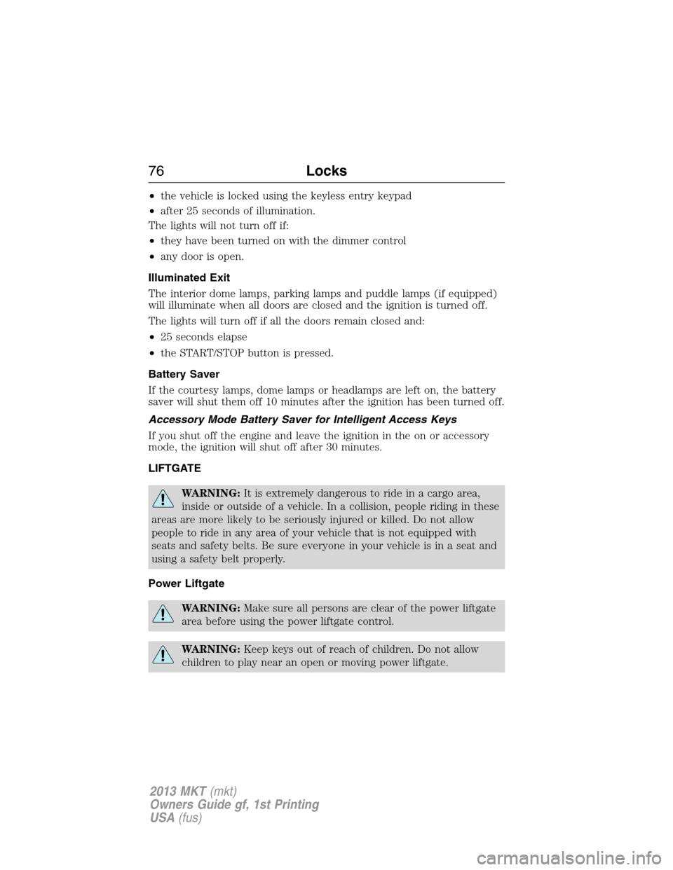 LINCOLN MKT 2013 Manual PDF •the vehicle is locked using the keyless entry keypad
•after 25 seconds of illumination.
The lights will not turn off if:
•they have been turned on with the dimmer control
•any door is open.
I