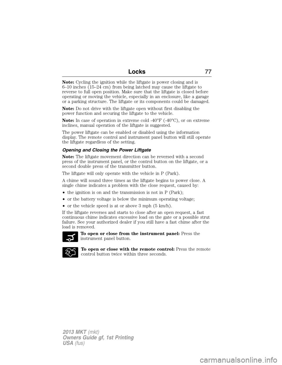 LINCOLN MKT 2013  Owners Manual Note:Cycling the ignition while the liftgate is power closing and is
6–10 inches (15–24 cm) from being latched may cause the liftgate to
reverse to full open position. Make sure that the liftgate 