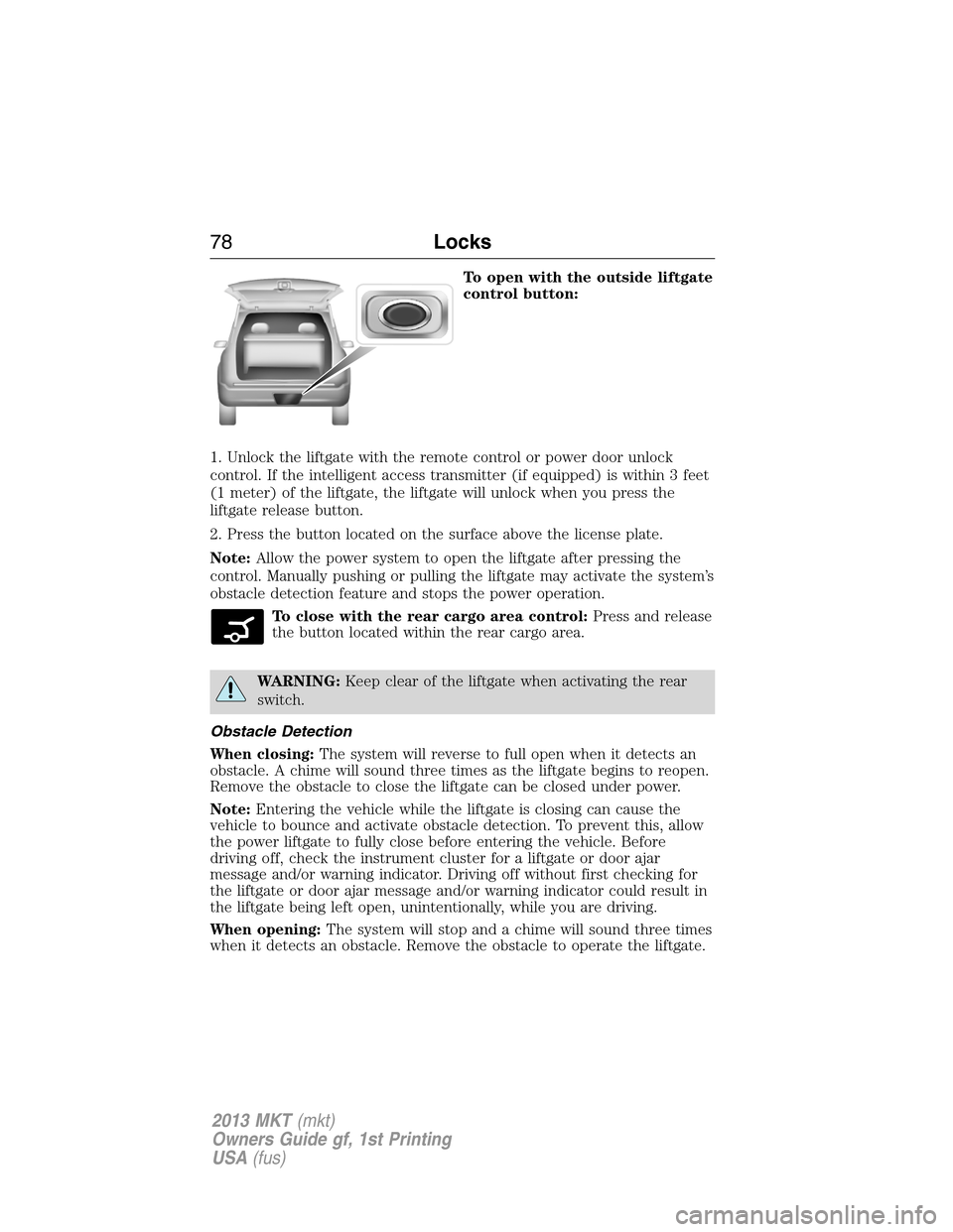 LINCOLN MKT 2013 Manual PDF To open with the outside liftgate
control button:
1. Unlock the liftgate with the remote control or power door unlock
control. If the intelligent access transmitter (if equipped) is within 3 feet
(1 m