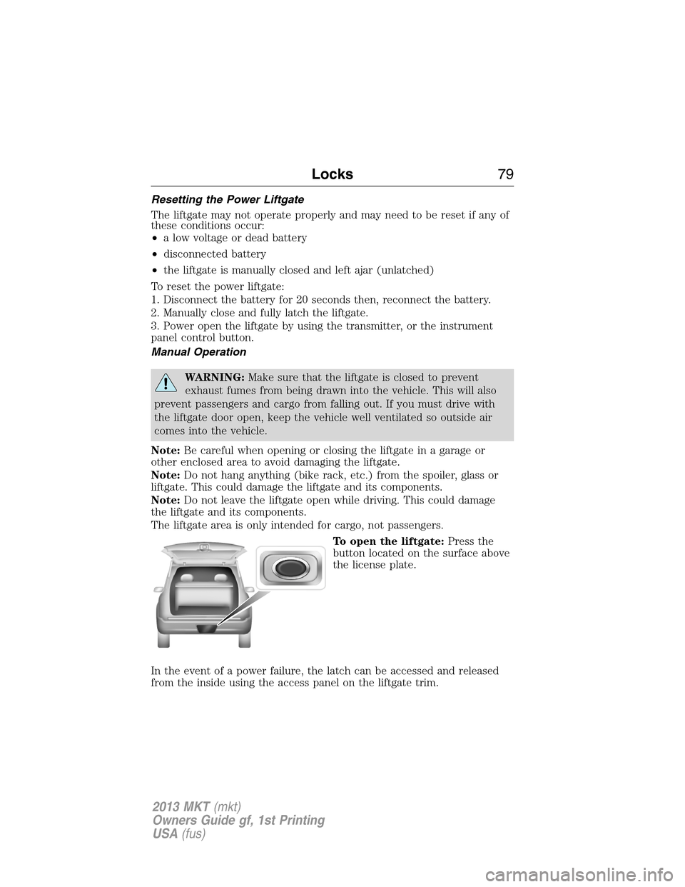 LINCOLN MKT 2013 Manual PDF Resetting the Power Liftgate
The liftgate may not operate properly and may need to be reset if any of
these conditions occur:
•a low voltage or dead battery
•disconnected battery
•the liftgate i