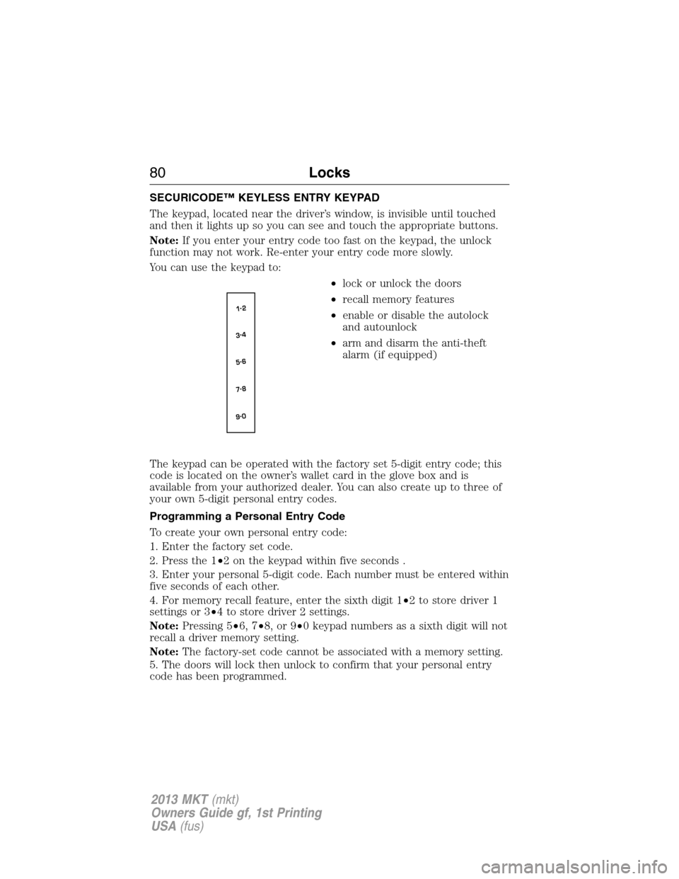 LINCOLN MKT 2013  Owners Manual SECURICODE™ KEYLESS ENTRY KEYPAD
The keypad, located near the driver’s window, is invisible until touched
and then it lights up so you can see and touch the appropriate buttons.
Note:If you enter 