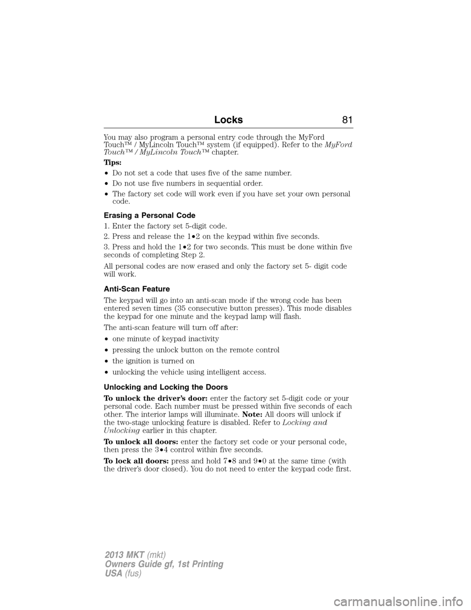 LINCOLN MKT 2013 Manual Online You may also program a personal entry code through the MyFord
Touch™ / MyLincoln Touch™ system (if equipped). Refer to theMyFord
Touch™ / MyLincoln Touch™chapter.
Tips:
•Do not set a code th