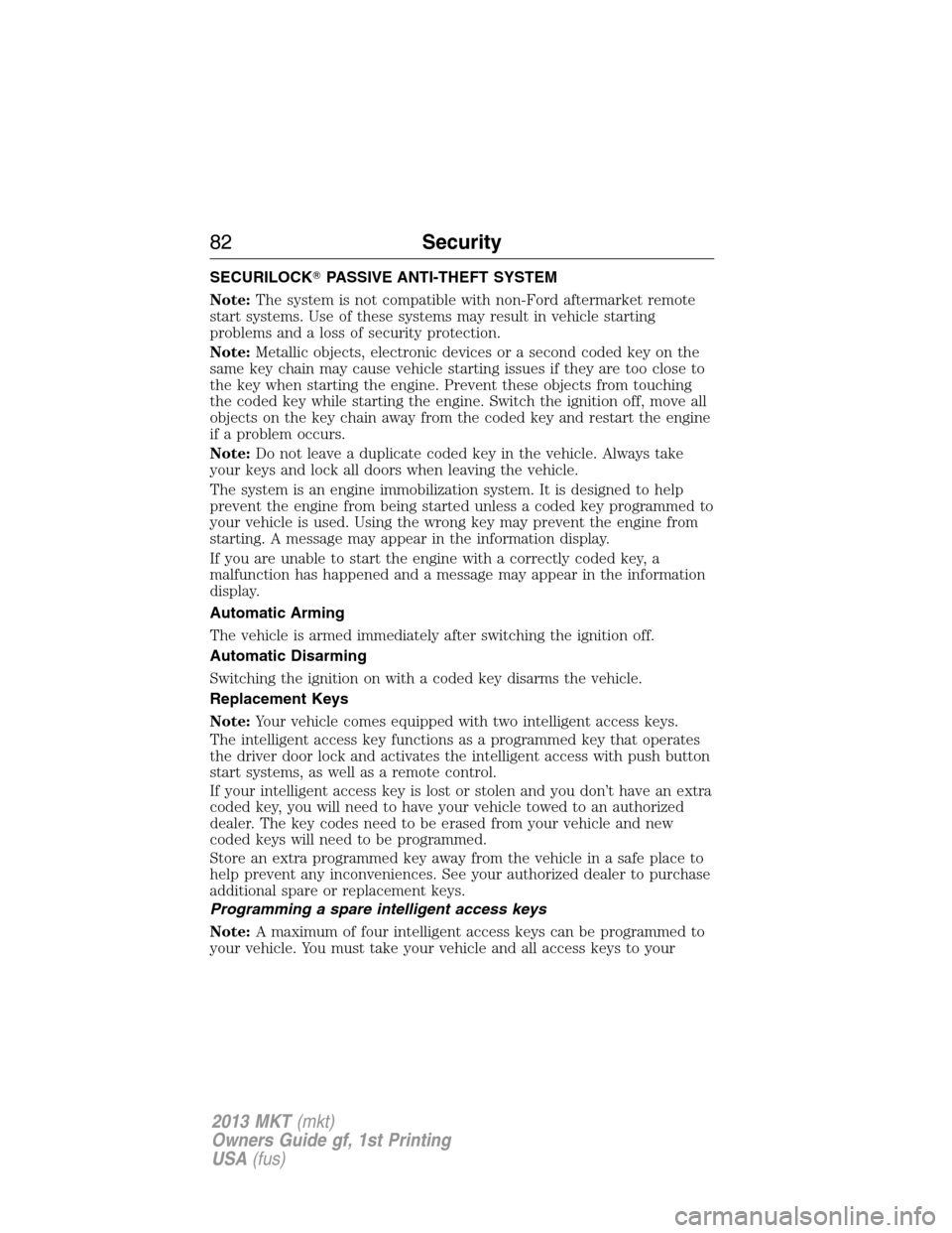 LINCOLN MKT 2013 Manual Online SECURILOCKPASSIVE ANTI-THEFT SYSTEM
Note:The system is not compatible with non-Ford aftermarket remote
start systems. Use of these systems may result in vehicle starting
problems and a loss of securi