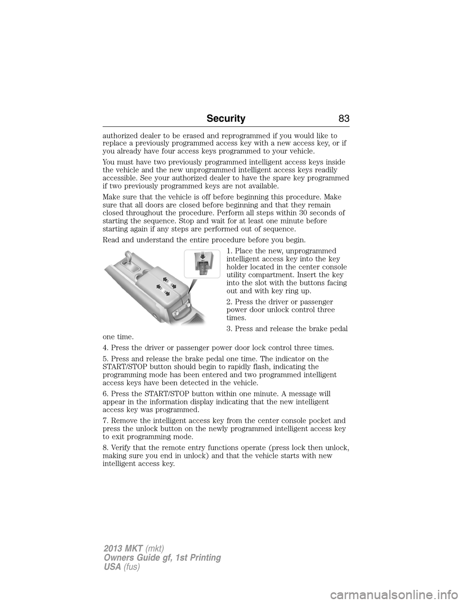 LINCOLN MKT 2013 Manual Online authorized dealer to be erased and reprogrammed if you would like to
replace a previously programmed access key with a new access key, or if
you already have four access keys programmed to your vehicl