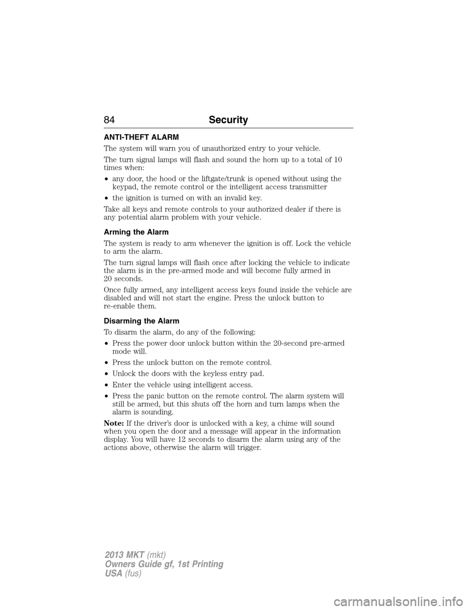 LINCOLN MKT 2013  Owners Manual ANTI-THEFT ALARM
The system will warn you of unauthorized entry to your vehicle.
The turn signal lamps will flash and sound the horn up to a total of 10
times when:
•any door, the hood or the liftga