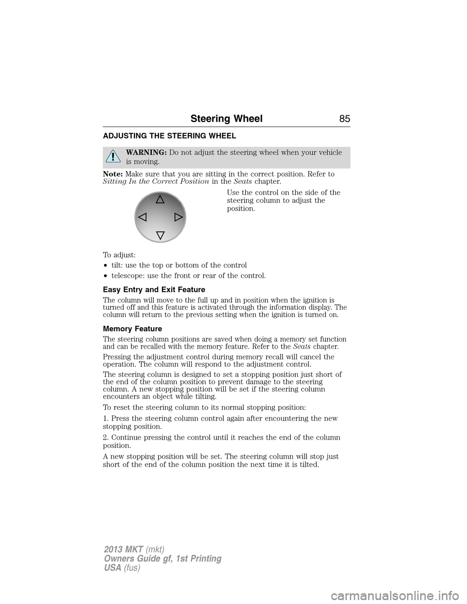 LINCOLN MKT 2013  Owners Manual ADJUSTING THE STEERING WHEEL
WARNING:Do not adjust the steering wheel when your vehicle
is moving.
Note:Make sure that you are sitting in the correct position. Refer to
Sitting In the Correct Position