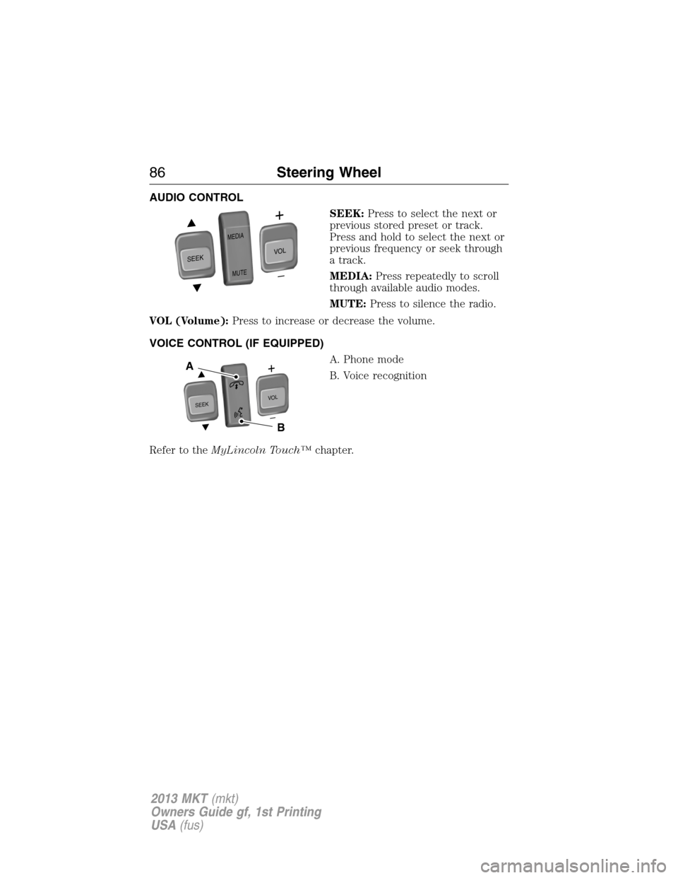 LINCOLN MKT 2013 Manual Online AUDIO CONTROL
SEEK:Press to select the next or
previous stored preset or track.
Press and hold to select the next or
previous frequency or seek through
a track.
MEDIA:Press repeatedly to scroll
throug