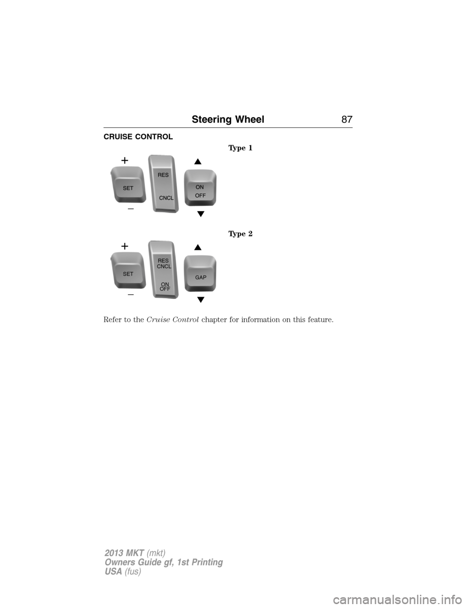 LINCOLN MKT 2013 Manual Online CRUISE CONTROL
Type 1
Type 2
Refer to theCruise Controlchapter for information on this feature.
SETRES
CNCL
ON
OFFGAP
Steering Wheel87
2013 MKT(mkt)
Owners Guide gf, 1st Printing
USA(fus) 