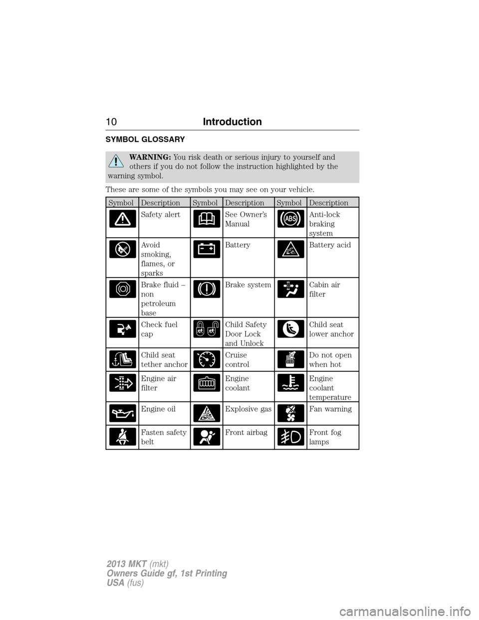 LINCOLN MKT 2013  Owners Manual SYMBOL GLOSSARY
WARNING:You risk death or serious injury to yourself and
others if you do not follow the instruction highlighted by the
warning symbol.
These are some of the symbols you may see on you