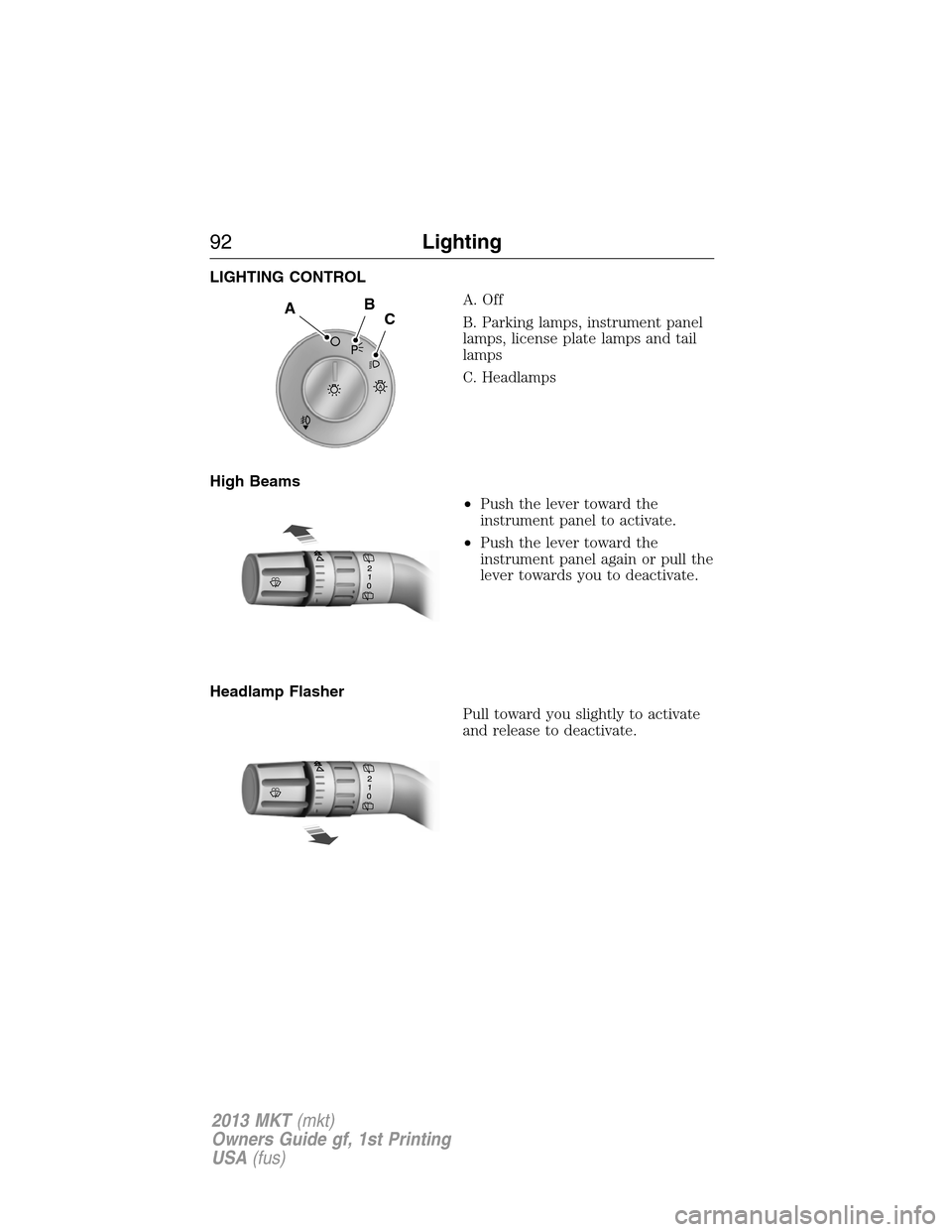 LINCOLN MKT 2013  Owners Manual LIGHTING CONTROL
A. Off
B. Parking lamps, instrument panel
lamps, license plate lamps and tail
lamps
C. Headlamps
High Beams
•Push the lever toward the
instrument panel to activate.
•Push the leve