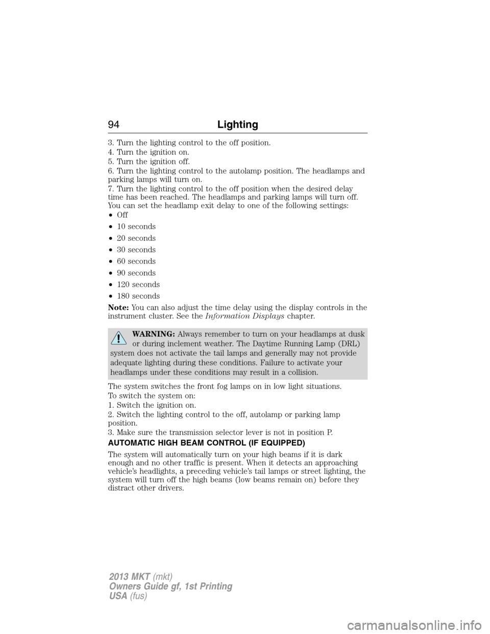 LINCOLN MKT 2013 Owners Manual 3. Turn the lighting control to the off position.
4. Turn the ignition on.
5. Turn the ignition off.
6. Turn the lighting control to the autolamp position. The headlamps and
parking lamps will turn on LINCOLN MKT 2013 Owners Manual 3. Turn the lighting control to the off position.
4. Turn the ignition on.
5. Turn the ignition off.
6. Turn the lighting control to the autolamp position. The headlamps and
parking lamps will turn on