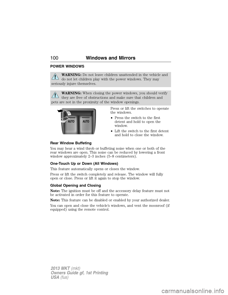 LINCOLN MKT 2013  Owners Manual POWER WINDOWS
WARNING:Do not leave children unattended in the vehicle and
do not let children play with the power windows. They may
seriously injure themselves.
WARNING:When closing the power windows,