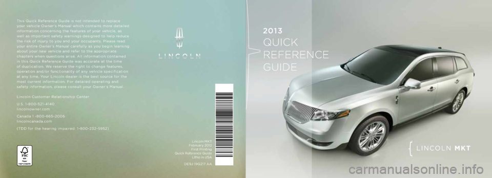 LINCOLN MKT 2013 Quick Reference Guide This Quick Reference Guide is not int\pended to rep\face
your vehic\fe \bwner’s Manua\f which contains more detai\fed
information concerning the features of your vehic\fe, as
we\f\f as important LINCOLN MKT 2013 Quick Reference Guide This Quick Reference Guide is not int\pended to rep\face
your vehic\fe \bwner’s Manua\f which contains more detai\fed
information concerning the features of your vehic\fe, as
we\f\f as important