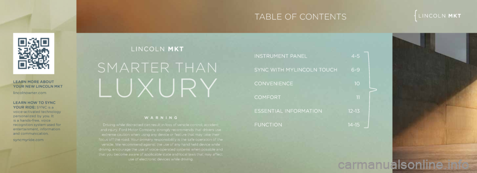 LINCOLN MKT 2013  Quick Reference Guide INSTRUMENT PANEL 4-5 
S YNC WITh MYLINC\bLN T\bUCh
 6-9
C\bNVENIENCE  10
C\bMF\bRT  11 
ESSENTIAL INF\bRMATI\bN  12-13 
FUNCTI\bN  14-15
LINC\bLN MKT
WARNING
Driving whi\fe dis\brac\bed can resu\f\b i
