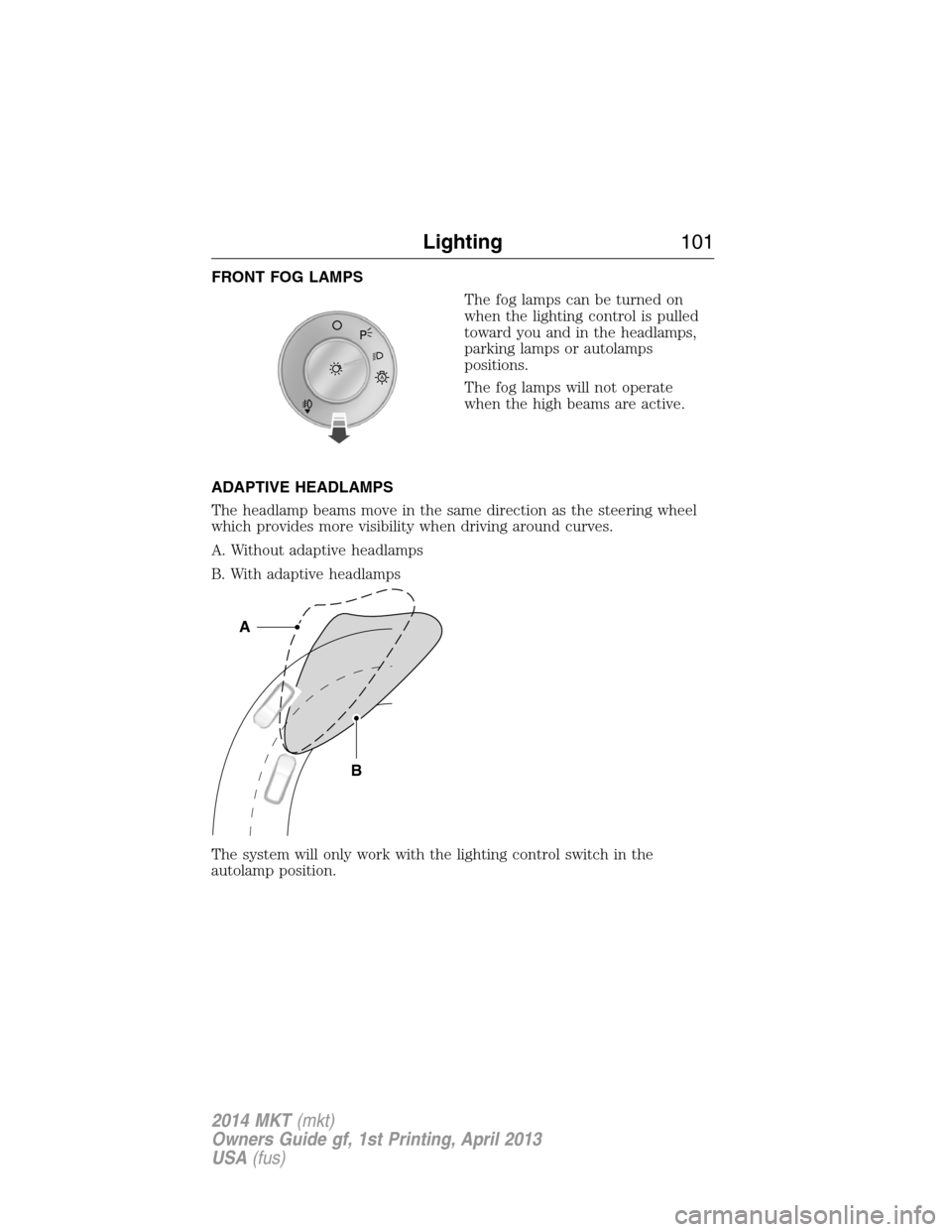 LINCOLN MKT 2014  Owners Manual FRONT FOG LAMPS
The fog lamps can be turned on
when the lighting control is pulled
toward you and in the headlamps,
parking lamps or autolamps
positions.
The fog lamps will not operate
when the high b