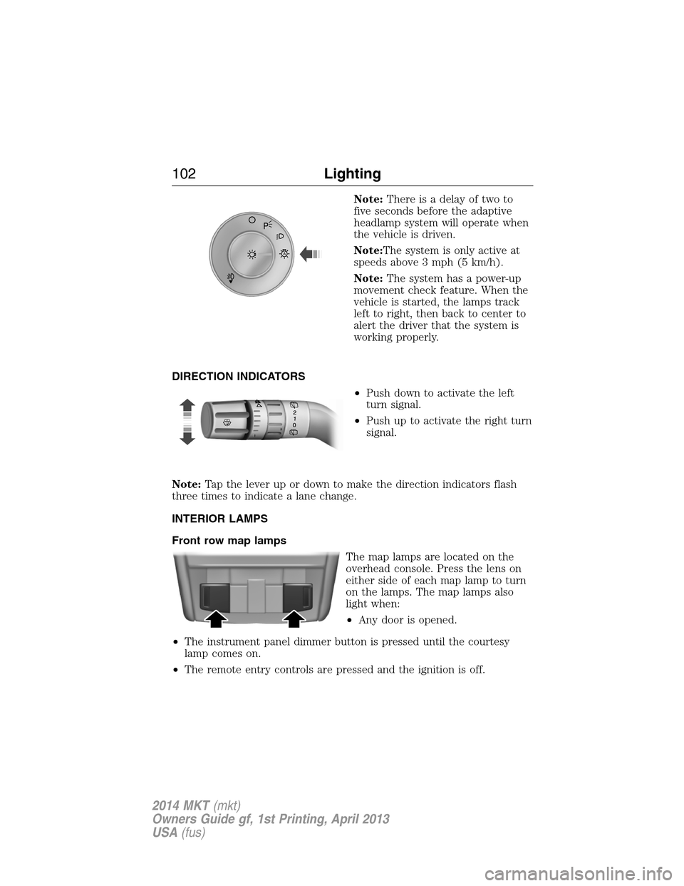 LINCOLN MKT 2014  Owners Manual Note:There is a delay of two to
five seconds before the adaptive
headlamp system will operate when
the vehicle is driven.
Note:The system is only active at
speeds above 3 mph (5 km/h).
Note:The system