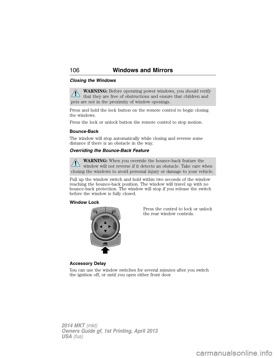 LINCOLN MKT 2014 Owners Manual Closing the Windows
WARNING:Before operating power windows, you should verify
that they are free of obstructions and ensure that children and
pets are not in the proximity of window openings.
Press an LINCOLN MKT 2014 Owners Manual Closing the Windows
WARNING:Before operating power windows, you should verify
that they are free of obstructions and ensure that children and
pets are not in the proximity of window openings.
Press an