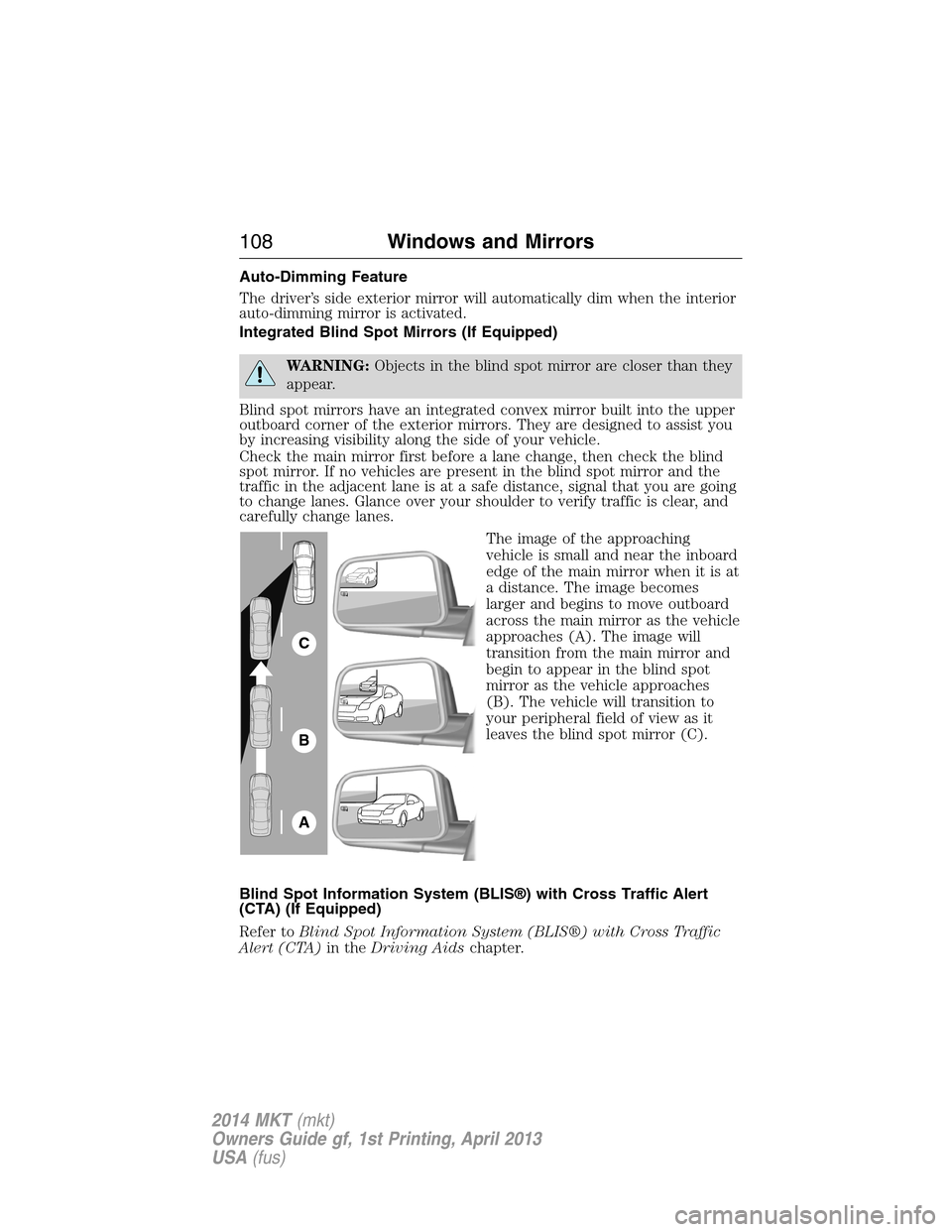 LINCOLN MKT 2014 Owners Manual Auto-Dimming Feature
The driver’s side exterior mirror will automatically dim when the interior
auto-dimming mirror is activated.
Integrated Blind Spot Mirrors (If Equipped)
WARNING:Objects in the b LINCOLN MKT 2014 Owners Manual Auto-Dimming Feature
The driver’s side exterior mirror will automatically dim when the interior
auto-dimming mirror is activated.
Integrated Blind Spot Mirrors (If Equipped)
WARNING:Objects in the b
