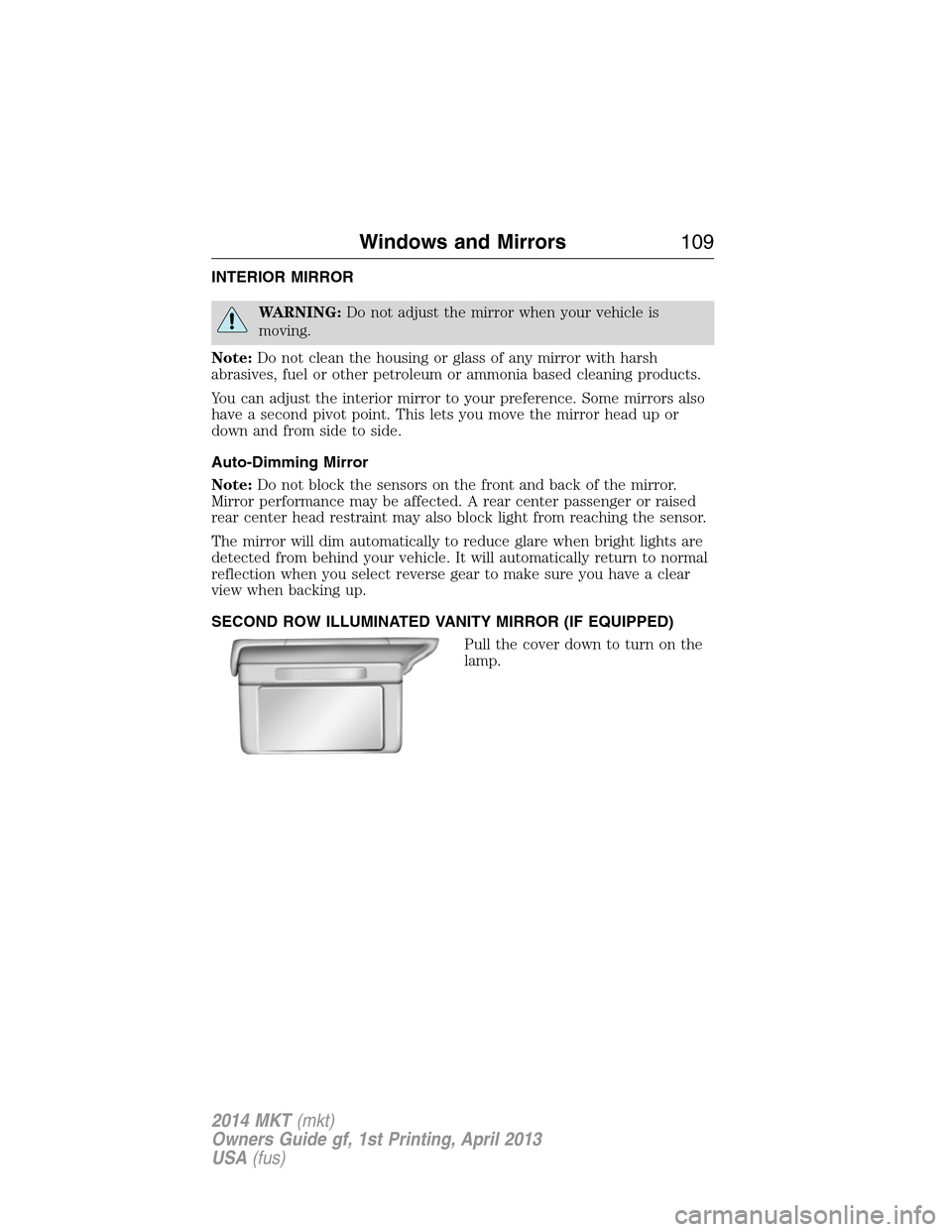 LINCOLN MKT 2014  Owners Manual INTERIOR MIRROR
WARNING:Do not adjust the mirror when your vehicle is
moving.
Note:Do not clean the housing or glass of any mirror with harsh
abrasives, fuel or other petroleum or ammonia based cleani