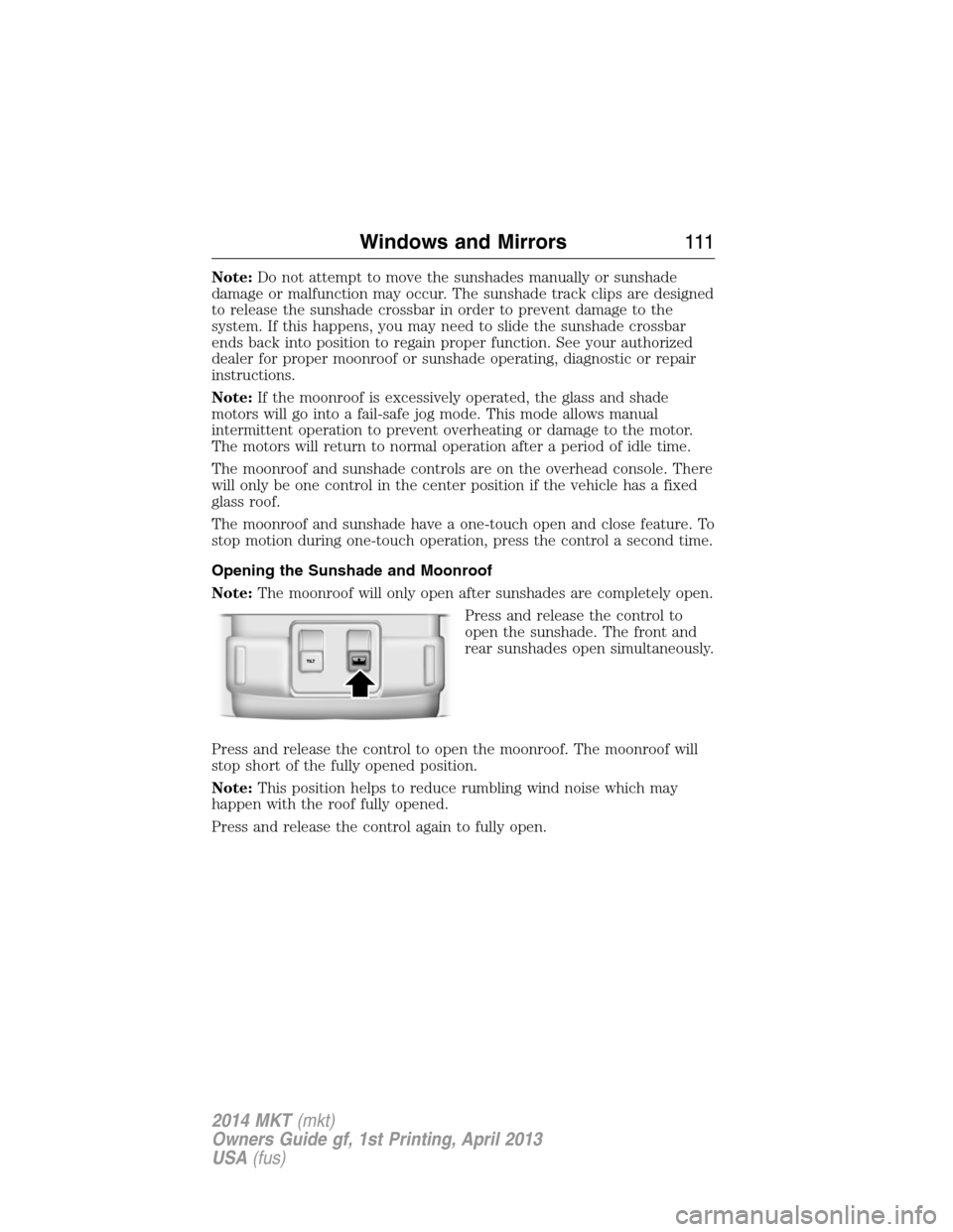 LINCOLN MKT 2014 Owners Manual Note:Do not attempt to move the sunshades manually or sunshade
damage or malfunction may occur. The sunshade track clips are designed
to release the sunshade crossbar in order to prevent damage to the LINCOLN MKT 2014 Owners Manual Note:Do not attempt to move the sunshades manually or sunshade
damage or malfunction may occur. The sunshade track clips are designed
to release the sunshade crossbar in order to prevent damage to the