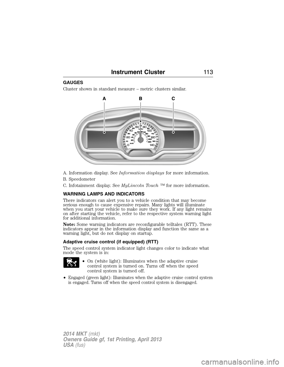 LINCOLN MKT 2014 Owners Manual GAUGES
Cluster shown in standard measure – metric clusters similar.
A. Information display. SeeInformation displaysfor more information.
B. Speedometer
C. Infotainment display. SeeMyLincoln Touch LINCOLN MKT 2014 Owners Manual GAUGES
Cluster shown in standard measure – metric clusters similar.
A. Information display. SeeInformation displaysfor more information.
B. Speedometer
C. Infotainment display. SeeMyLincoln Touch
